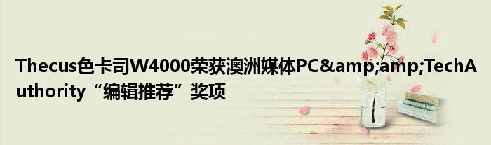 Thecus色卡司W4000荣获澳洲媒体PC&amp;amp;TechAuthority“编辑推荐”奖项