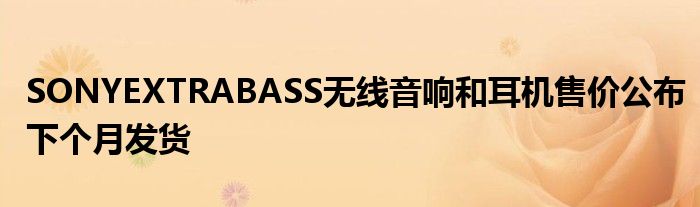 SONYEXTRABASS无线音响和耳机售价公布下个月发货