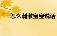 怎么刺激宝宝说话（怎么刺激前列腺）