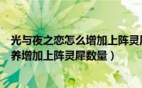 光与夜之恋怎么增加上阵灵犀数量（光与夜之恋灵犀怎么培养增加上阵灵犀数量）