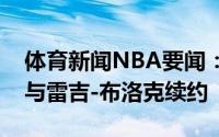 体育新闻NBA要闻：纽约记者尼克斯大概率与雷吉-布洛克续约