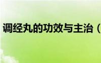 调经丸的功效与主治（调经丸的功效与作用）
