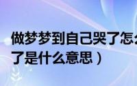 做梦梦到自己哭了怎么回事（做梦梦到自己哭了是什么意思）