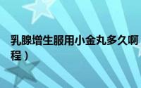 乳腺增生服用小金丸多久啊（乳腺增生吃小金丸要吃几个疗程）