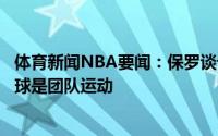 体育新闻NBA要闻：保罗谈记者质疑这不是网球和高尔夫篮球是团队运动