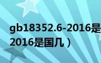gb18352.6-2016是国几标准（gb18352.6-2016是国几）
