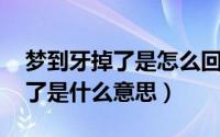 梦到牙掉了是怎么回事（梦见牙掉了 牙齿掉了是什么意思）