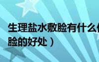 生理盐水敷脸有什么作用与功效（生理盐水敷脸的好处）