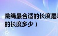 跳绳最合适的长度是哪里到哪里（跳绳最合适的长度多少）