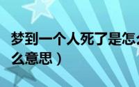 梦到一个人死了是怎么回事（梦见人死了是什么意思）