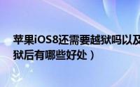 苹果iOS8还需要越狱吗以及越狱是什么意思（iOS8系统越狱后有哪些好处）