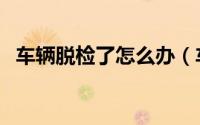 车辆脱检了怎么办（车辆脱检了怎么办理）