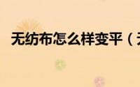 无纺布怎么样变平（无纺布怎么样做帽子）