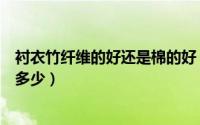 衬衣竹纤维的好还是棉的好（含竹纤维衬衣面料克重一般是多少）