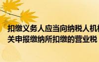 扣缴义务人应当向纳税人机构所在地或者居住地主管税务机关申报缴纳所扣缴的营业税