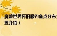 魔兽世界怀旧服钓鱼点分布介绍（魔兽世界怀旧服钓鱼点位置介绍）