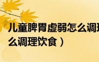 儿童脾胃虚弱怎么调理穴位（儿童脾胃虚弱怎么调理饮食）