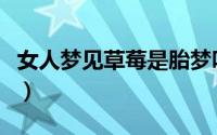 女人梦见草莓是胎梦吗（女人梦见草莓的含义）
