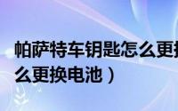 帕萨特车钥匙怎么更换外壳（帕萨特车钥匙怎么更换电池）