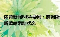体育新闻NBA要闻：詹姆斯我平时喜欢古典音乐比赛前喜欢听嘻哈带动状态