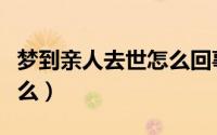 梦到亲人去世怎么回事（梦到亲人去世预兆什么）