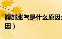 腹部胀气是什么原因女性（腹部胀气是什么原因）