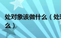 处对象该做什么（处对象应该怎么处步骤是什么）