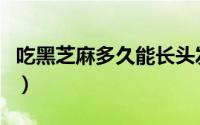 吃黑芝麻多久能长头发（吃黑芝麻多久变黑发）