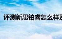 评测新思铂睿怎么样及新思铂睿售价多少钱