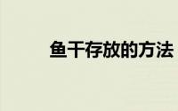 鱼干存放的方法（鱼干怎么保存）