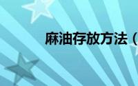 麻油存放方法（麻油怎么存放）