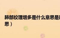 肺部纹理增多是什么意思是肺癌吗（肺部纹理增多是什么意思）