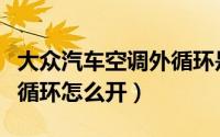 大众汽车空调外循环是哪个（大众汽车空调外循环怎么开）