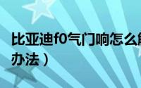 比亚迪f0气门响怎么解决（f0气门响最快解决办法）