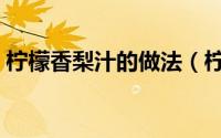 柠檬香梨汁的做法（柠檬香梨汁的做法介绍）