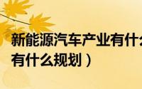 新能源汽车产业有什么样的（新能源汽车产业有什么规划）