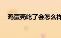 鸡蛋壳吃了会怎么样（吃鸡蛋壳的后果）