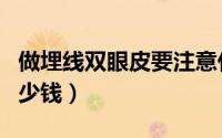 做埋线双眼皮要注意什么（做埋线双眼皮要多少钱）