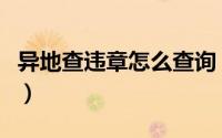 异地查违章怎么查询（异地查违章的查询方法）
