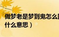 做梦老是梦到鬼怎么回事（做梦老是梦到鬼是什么意思）
