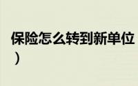 保险怎么转到新单位（如何把保险转到新单位）