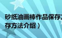 砂纸油画棒作品保存方法（砂纸油画棒作品保存方法介绍）