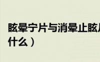 眩晕宁片与消晕止眩片（眩晕宁片的作用都是什么）