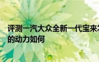 评测一汽大众全新一代宝来怎么样及一汽大众全新一代宝来的动力如何