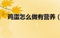 鸡蛋怎么做有营养（鸡蛋有营养的做法）
