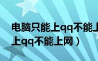电脑只能上qq不能上网怎么回事（电脑只能上qq不能上网）
