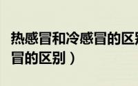 热感冒和冷感冒的区别是什么（热感冒和冷感冒的区别）