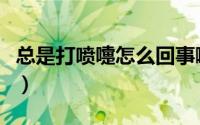总是打喷嚏怎么回事啊（总是打喷嚏怎么回事）