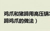 鸡爪和猪蹄用高压锅怎么做好吃（高压锅焖猪蹄鸡爪的做法）