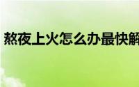 熬夜上火怎么办最快解决（熬夜上火怎么办）